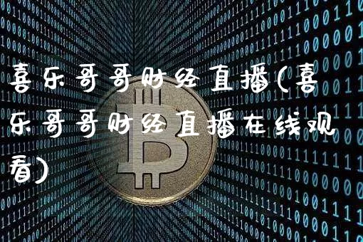 喜乐哥哥财经直播(喜乐哥哥财经直播在线观看)_https://www.dcjwmf.com_上期所_第1张