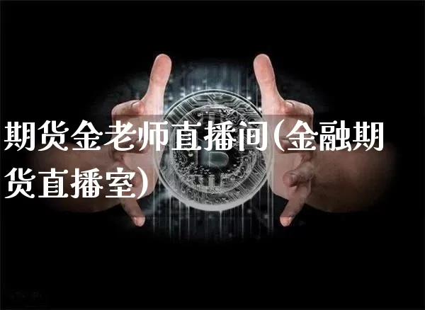 期货金老师直播间(金融期货直播室)_https://www.dcjwmf.com_上期所_第1张