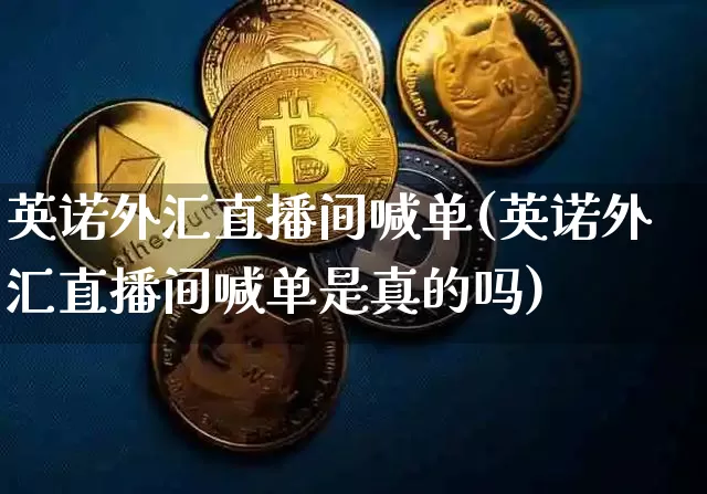 英诺外汇直播间喊单(英诺外汇直播间喊单是真的吗)_https://www.dcjwmf.com_上期所_第1张