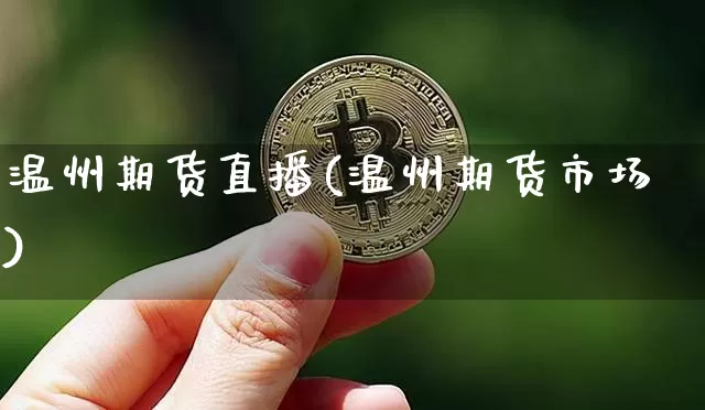 温州期货直播(温州期货市场)_https://www.dcjwmf.com_广期所_第1张