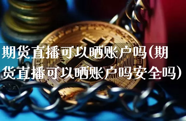期货直播可以晒账户吗(期货直播可以晒账户吗安全吗)_https://www.dcjwmf.com_大商所_第1张