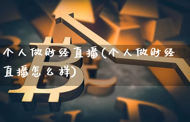 个人做财经直播(个人做财经直播怎么样)_https://www.dcjwmf.com_上期所_第1张