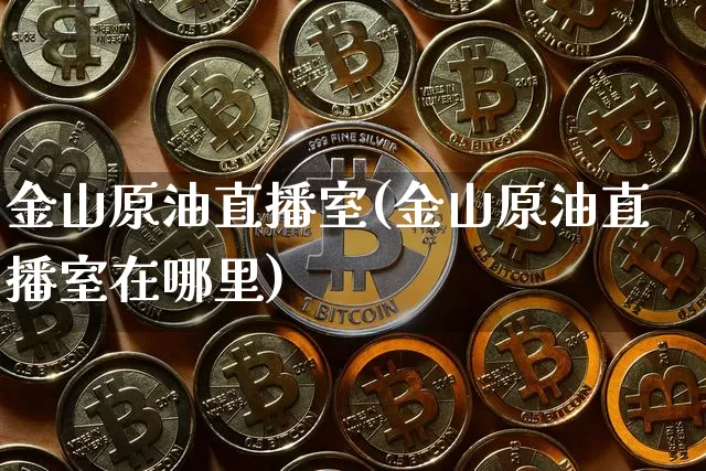金山原油直播室(金山原油直播室在哪里)_https://www.dcjwmf.com_上期所_第1张