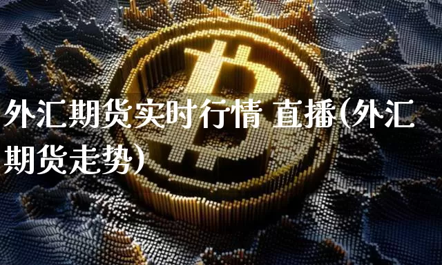 外汇期货实时行情 直播(外汇期货走势)_https://www.dcjwmf.com_郑商所_第1张