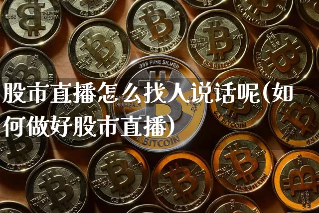 股市直播怎么找人说话呢(如何做好股市直播)_https://www.dcjwmf.com_中金所_第1张