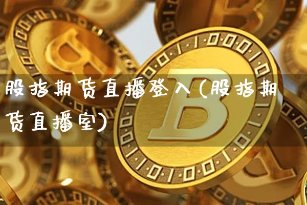 股指期货直播登入(股指期货直播室)_https://www.dcjwmf.com_上期能源_第1张