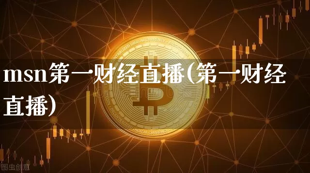 msn第一财经直播(第一财经直播)_https://www.dcjwmf.com_上期所_第1张