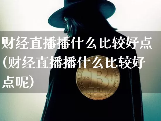 财经直播播什么比较好点(财经直播播什么比较好点呢)_https://www.dcjwmf.com_中金所_第1张