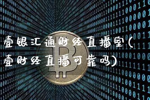 壹银汇通财经直播室(壹财经直播可靠吗)_https://www.dcjwmf.com_大商所_第1张