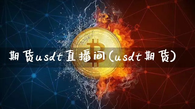 期货usdt直播间(usdt期货)_https://www.dcjwmf.com_中金所_第1张