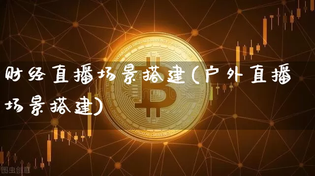 财经直播场景搭建(户外直播场景搭建)_https://www.dcjwmf.com_广期所_第1张