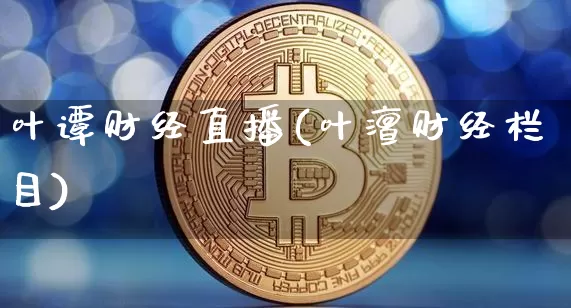 叶谭财经直播(叶澶财经栏目)_https://www.dcjwmf.com_广期所_第1张