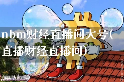 nbm财经直播间大号(直播财经直播间)_https://www.dcjwmf.com_郑商所_第1张