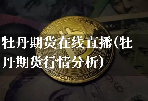 牡丹期货在线直播(牡丹期货行情分析)_https://www.dcjwmf.com_中金所_第1张