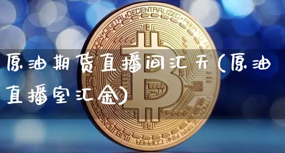 原油期货直播间汇天(原油直播室汇金)_https://www.dcjwmf.com_上期所_第1张