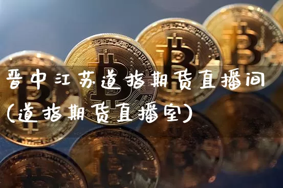 晋中江苏道指期货直播间(道指期货直播室)_https://www.dcjwmf.com_上期能源_第1张