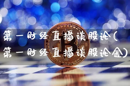 第一财经直播谈股论(第一财经直播谈股论金)_https://www.dcjwmf.com_中金所_第1张