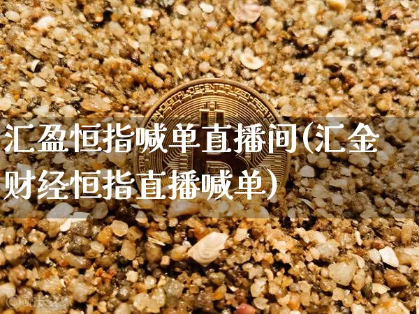 汇盈恒指喊单直播间(汇金财经恒指直播喊单)_https://www.dcjwmf.com_广期所_第1张