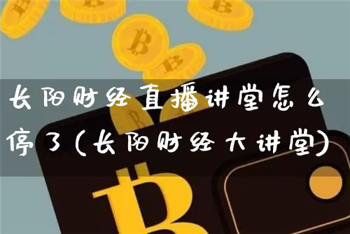长阳财经直播讲堂怎么停了(长阳财经大讲堂)_https://www.dcjwmf.com_上期能源_第1张