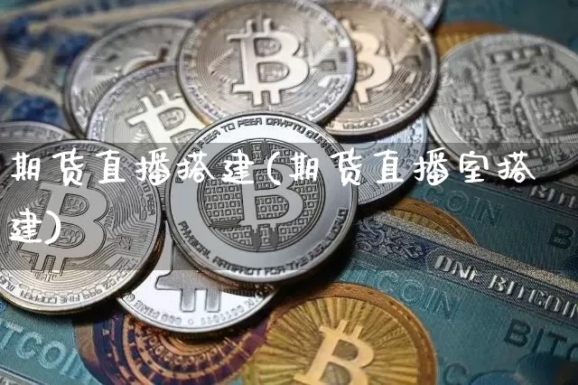 期货直播搭建(期货直播室搭建)_https://www.dcjwmf.com_上期所_第1张