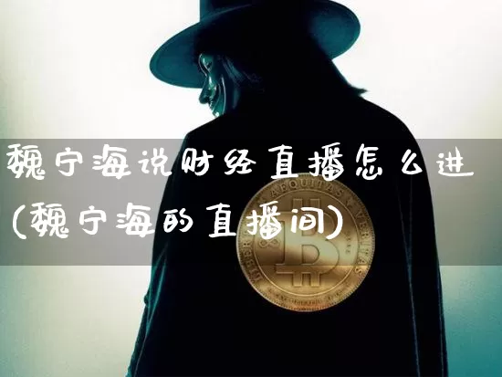 魏宁海说财经直播怎么进(魏宁海的直播间)_https://www.dcjwmf.com_广期所_第1张