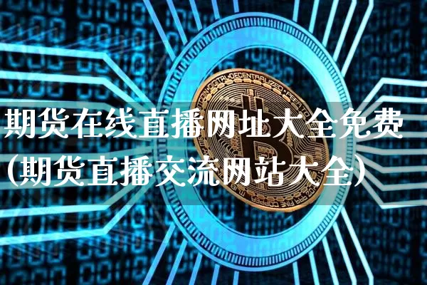 期货在线直播网址大全免费(期货直播交流网站大全)_https://www.dcjwmf.com_郑商所_第1张