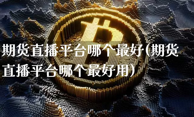 期货直播平台哪个最好(期货直播平台哪个最好用)_https://www.dcjwmf.com_郑商所_第1张
