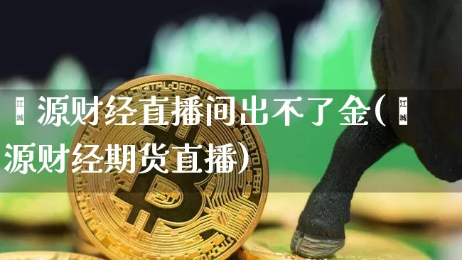 鑫源财经直播间出不了金(鑫源财经期货直播)_https://www.dcjwmf.com_郑商所_第1张