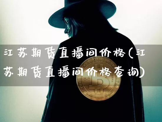 江苏期货直播间价格(江苏期货直播间价格查询)_https://www.dcjwmf.com_大商所_第1张