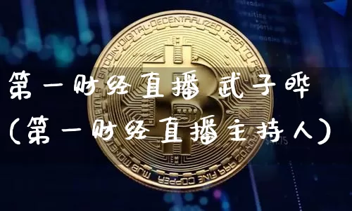 第一财经直播 武子晔(第一财经直播主持人)_https://www.dcjwmf.com_上期所_第1张