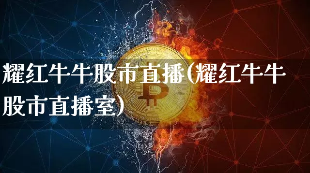耀红牛牛股市直播(耀红牛牛股市直播室)_https://www.dcjwmf.com_广期所_第1张