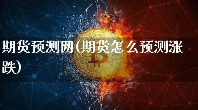 期货预测网(期货怎么预测涨跌)_https://www.dcjwmf.com_广期所_第1张