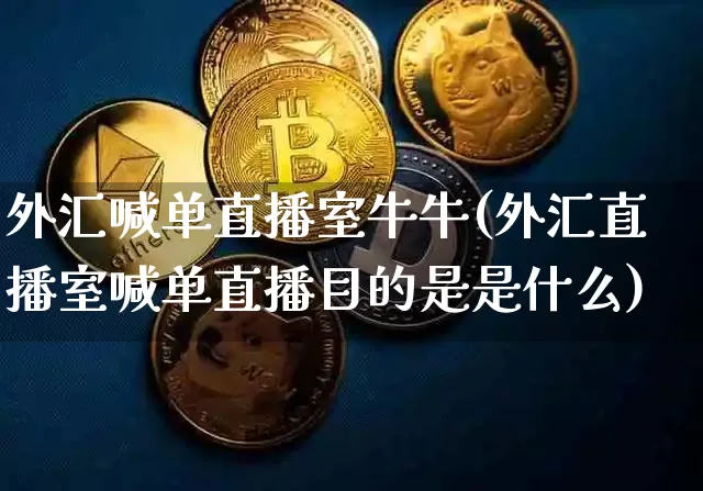 外汇喊单直播室牛牛(外汇直播室喊单直播目的是是什么)_https://www.dcjwmf.com_上期所_第1张