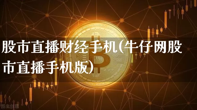 股市直播财经手机(牛仔网股市直播手机版)_https://www.dcjwmf.com_上期所_第1张