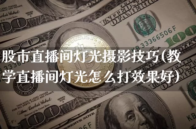 股市直播间灯光摄影技巧(教学直播间灯光怎么打效果好)_https://www.dcjwmf.com_大商所_第1张