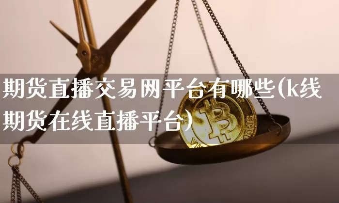 期货直播交易网平台有哪些(k线期货在线直播平台)_https://www.dcjwmf.com_上期能源_第1张