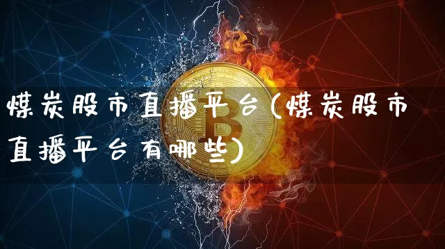 煤炭股市直播平台(煤炭股市直播平台有哪些)_https://www.dcjwmf.com_郑商所_第1张