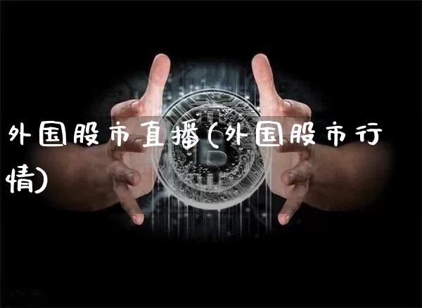 外国股市直播(外国股市行情)_https://www.dcjwmf.com_上期能源_第1张
