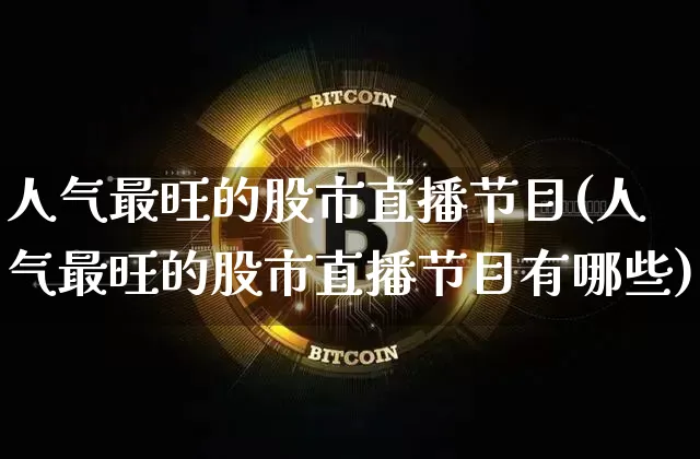 人气最旺的股市直播节目(人气最旺的股市直播节目有哪些)_https://www.dcjwmf.com_广期所_第1张