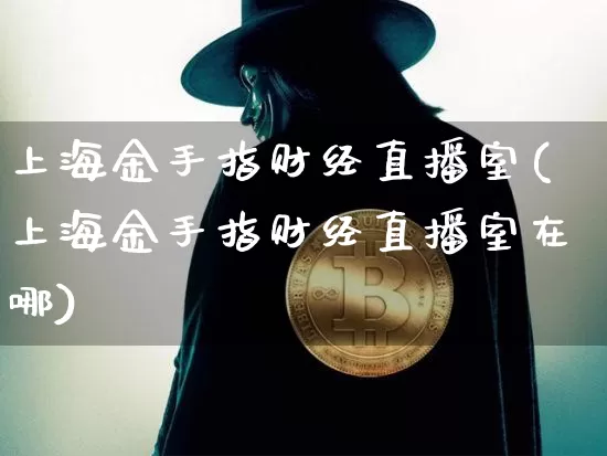 上海金手指财经直播室(上海金手指财经直播室在哪)_https://www.dcjwmf.com_广期所_第1张