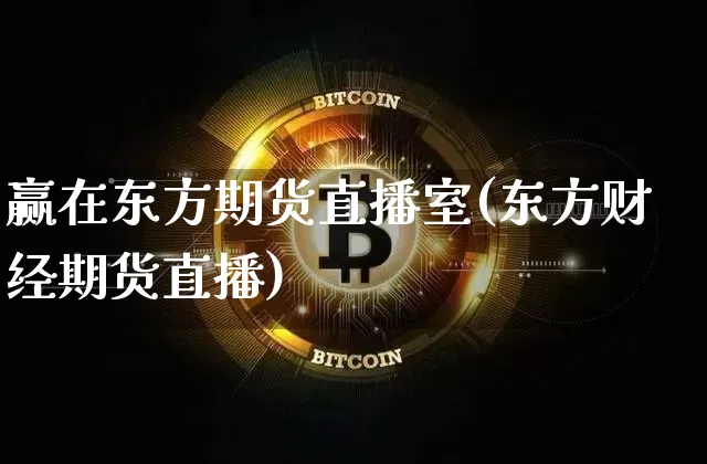 赢在东方期货直播室(东方财经期货直播)_https://www.dcjwmf.com_郑商所_第1张
