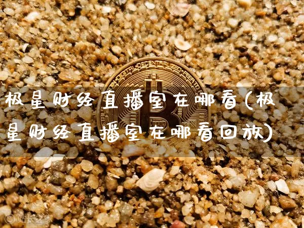 极星财经直播室在哪看(极星财经直播室在哪看回放)_https://www.dcjwmf.com_上期能源_第1张