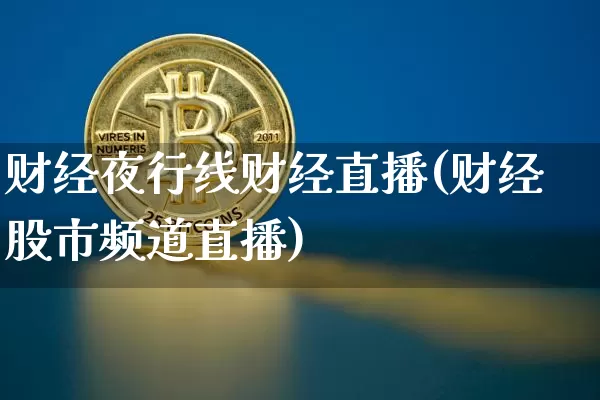 财经夜行线财经直播(财经股市频道直播)_https://www.dcjwmf.com_中金所_第1张