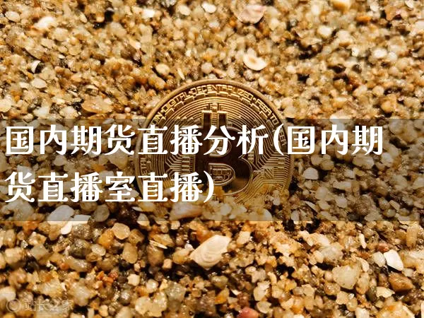 国内期货直播分析(国内期货直播室直播)_https://www.dcjwmf.com_大商所_第1张