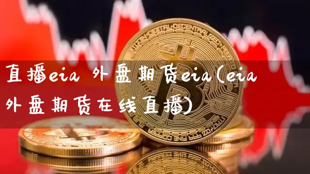 直播eia 外盘期货eia(eia外盘期货在线直播)_https://www.dcjwmf.com_广期所_第1张
