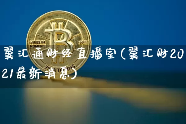 翼汇通财经直播室(翼汇财2021最新消息)_https://www.dcjwmf.com_上期能源_第1张