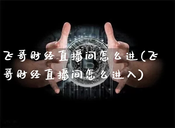 飞哥财经直播间怎么进(飞哥财经直播间怎么进入)_https://www.dcjwmf.com_郑商所_第1张