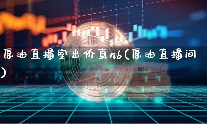 原油直播室出价真nb(原油直播间)_https://www.dcjwmf.com_上期所_第1张