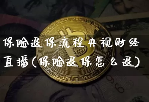 保险退保流程央视财经直播(保险退保怎么退)_https://www.dcjwmf.com_广期所_第1张