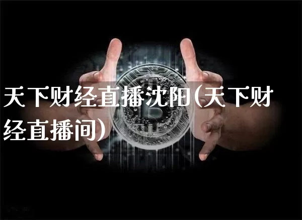 天下财经直播沈阳(天下财经直播间)_https://www.dcjwmf.com_上期所_第1张